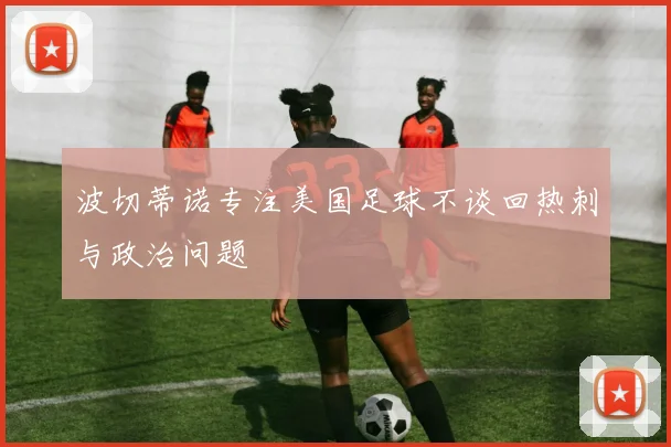 波切蒂诺专注美国足球不谈回热刺与政治问题