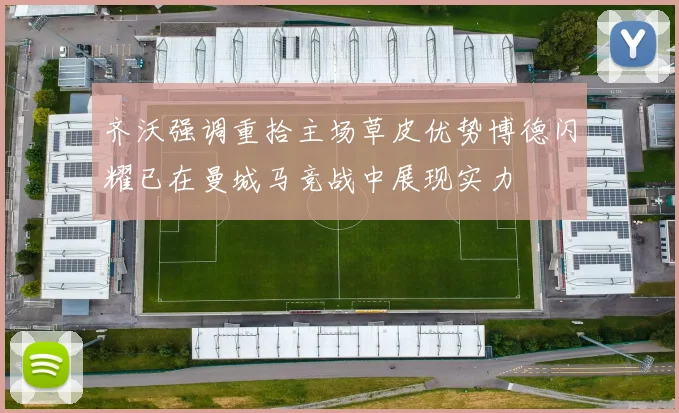 齐沃强调重拾主场草皮优势博德闪耀已在曼城马竞战中展现实力